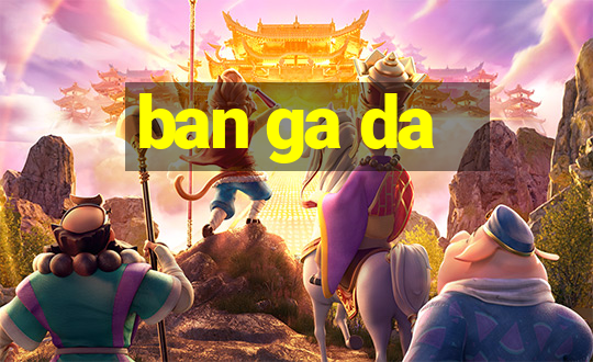 ban ga da