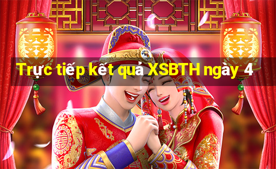 Trực tiếp kết quả XSBTH ngày 4