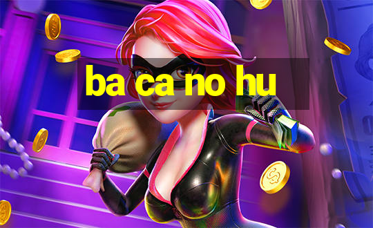 ba ca no hu