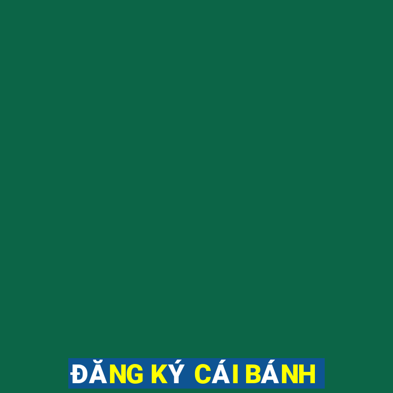 ĐĂNG KÝ CÁI BÁNH