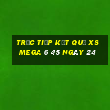 Trực tiếp kết quả XS Mega 6 45 ngày 24