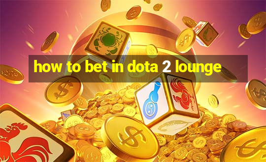 how to bet in dota 2 lounge