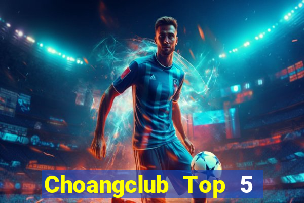 Choangclub Top 5 Game Bài Đổi Thưởng