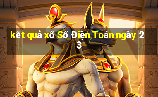 kết quả xổ Số Điện Toán ngày 23