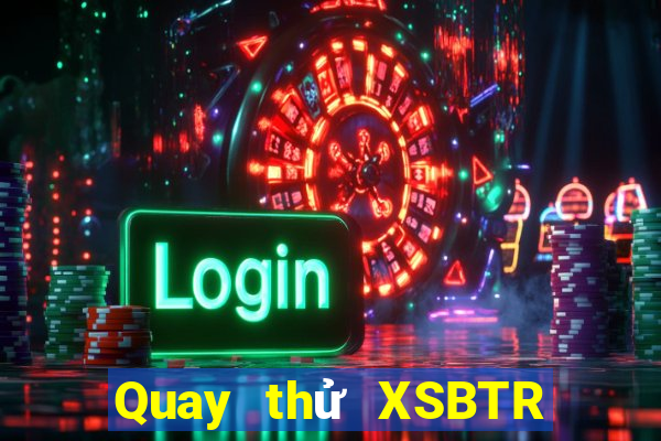 Quay thử XSBTR ngày thứ sáu