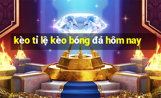 kèo tỉ lệ kèo bóng đá hôm nay