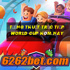 tường thuật trực tiếp world cup hôm nay