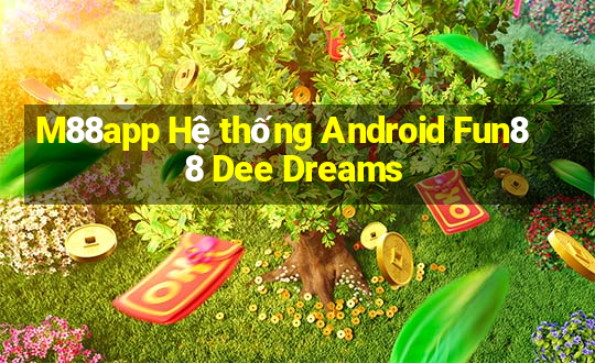 M88app Hệ thống Android Fun88 Dee Dreams