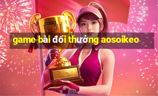 game bài đổi thưởng aosoikeo