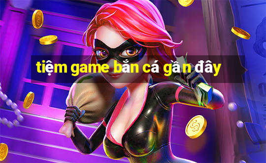 tiệm game bắn cá gần đây