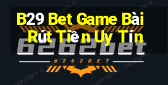 B29 Bet Game Bài Rút Tiền Uy Tín