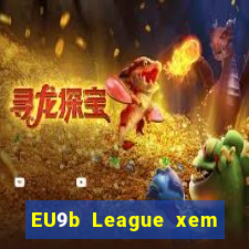 EU9b League xem ở đâu