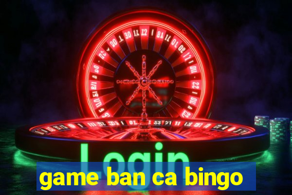 game ban ca bingo