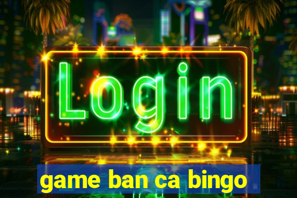 game ban ca bingo