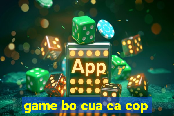 game bo cua ca cop