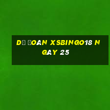 Dự đoán XSBINGO18 ngày 25