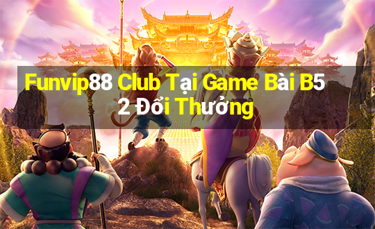 Funvip88 Club Tại Game Bài B52 Đổi Thưởng