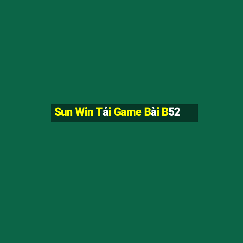 Sun Win Tải Game Bài B52