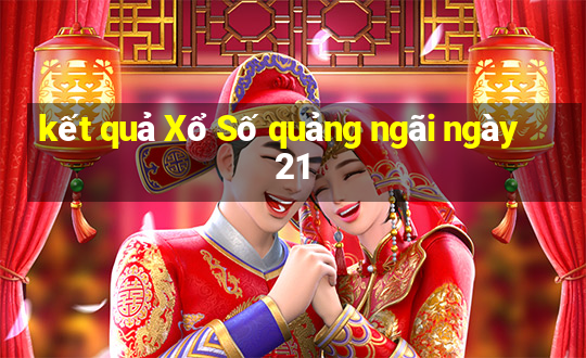 kết quả Xổ Số quảng ngãi ngày 21