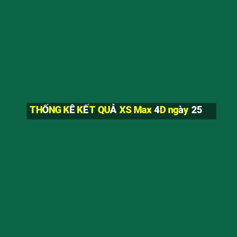 THỐNG KÊ KẾT QUẢ XS Max 4D ngày 25