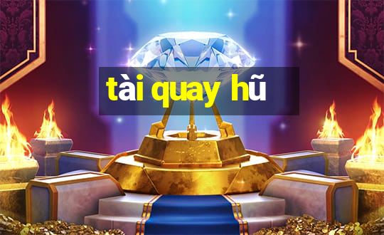 tài quay hũ