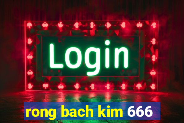 rong bach kim 666