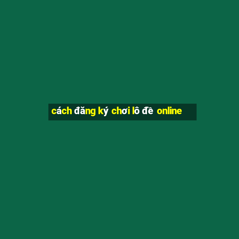 cách đăng ký chơi lô đề online