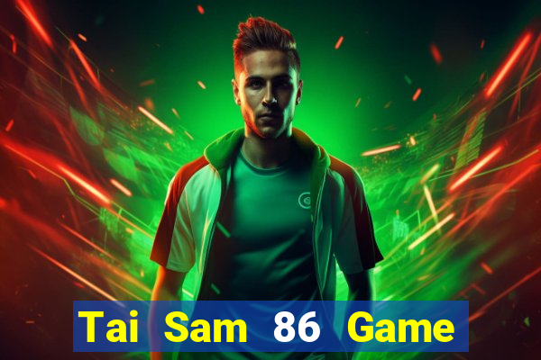 Tai Sam 86 Game Bài Rút Tiền Uy Tín