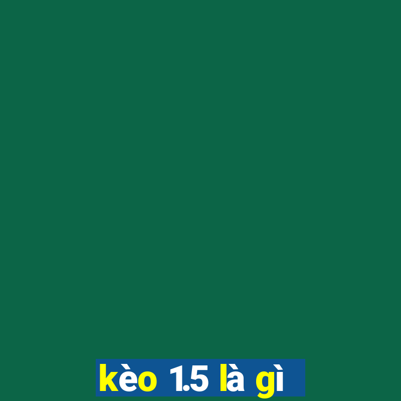 kèo 1.5 là gì