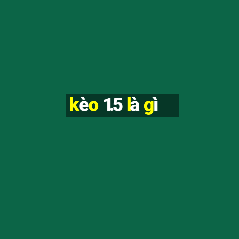 kèo 1.5 là gì