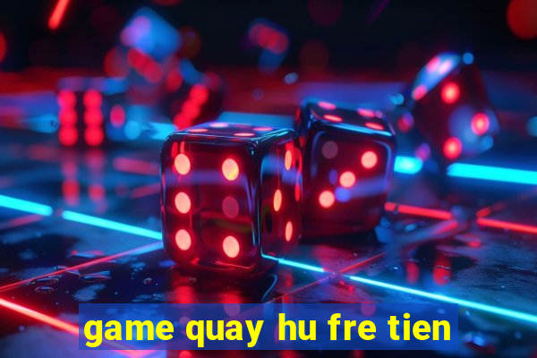 game quay hu fre tien