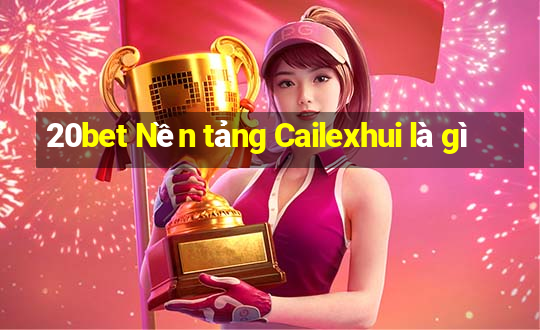 20bet Nền tảng Cailexhui là gì