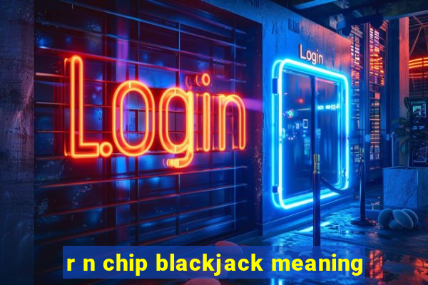 r n chip blackjack meaning