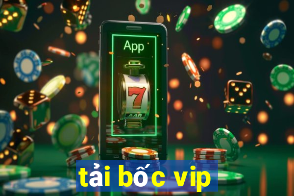 tải bốc vip