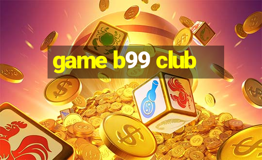 game b99 club