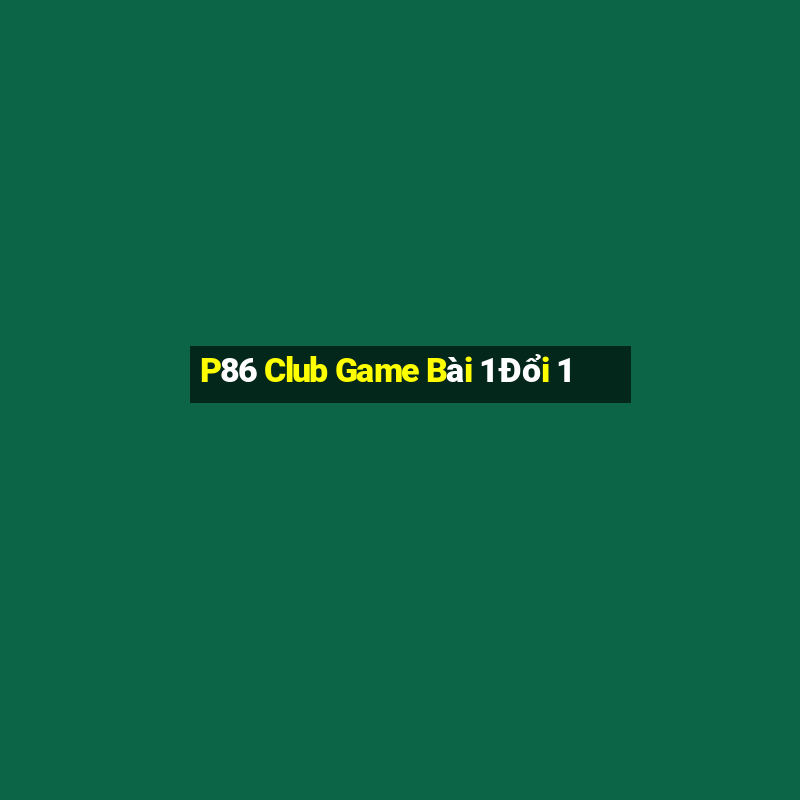 P86 Club Game Bài 1 Đổi 1