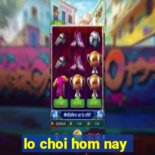 lo choi hom nay