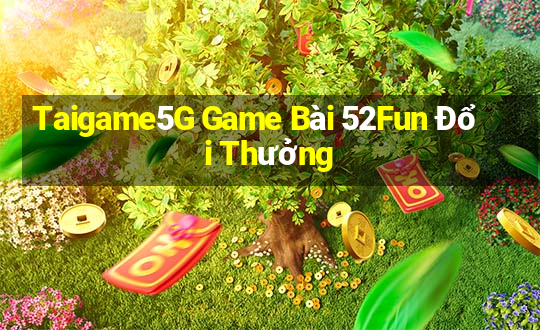 Taigame5G Game Bài 52Fun Đổi Thưởng