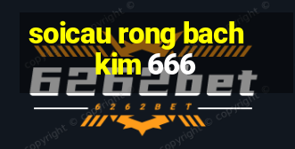 soicau rong bach kim 666