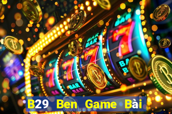 B29 Ben Game Bài Nổ Hũ Uy Tín