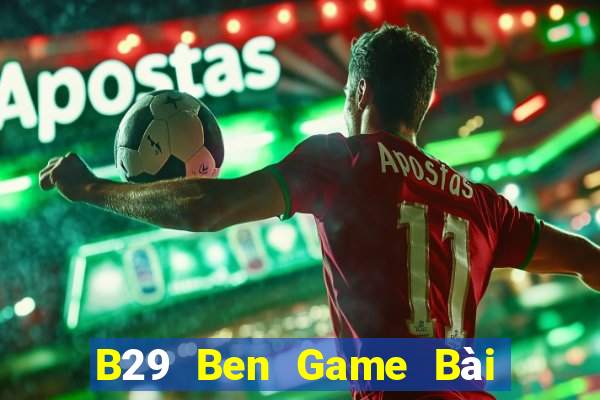 B29 Ben Game Bài Nổ Hũ Uy Tín