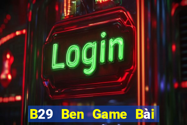 B29 Ben Game Bài Nổ Hũ Uy Tín