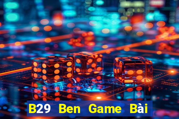 B29 Ben Game Bài Nổ Hũ Uy Tín