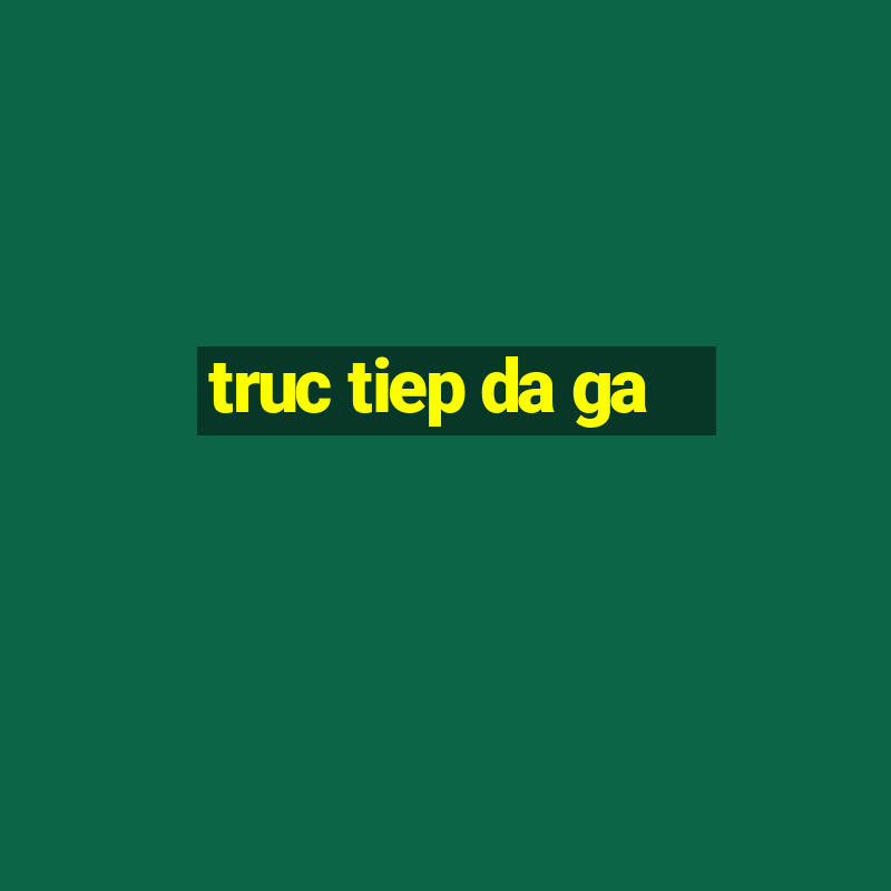 truc tiep da ga