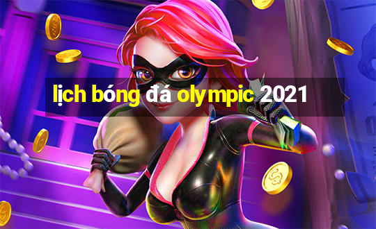 lịch bóng đá olympic 2021