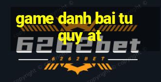 game danh bai tu quy at