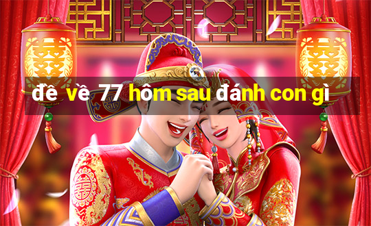 đề về 77 hôm sau đánh con gì