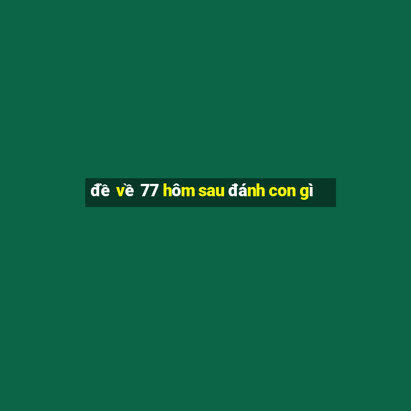 đề về 77 hôm sau đánh con gì