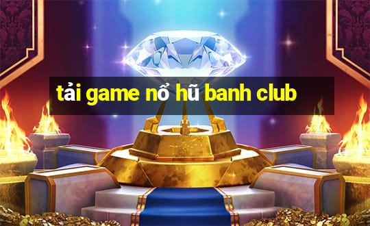 tải game nổ hũ banh club