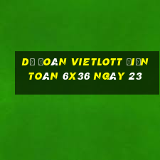 Dự Đoán vietlott Điện Toán 6x36 ngày 23